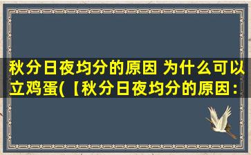 秋分日夜均分的原因 为什么可以立鸡蛋(【秋分日夜均分的原因：立鸡蛋为中心的科学解释】)